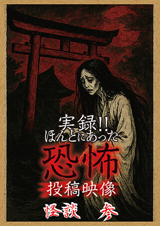 実録!!ほんとにあった恐怖の投稿映像 怪談 参