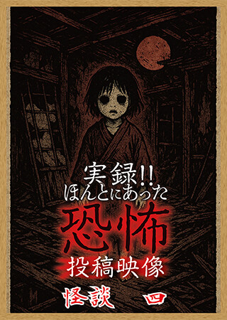 実録!!ほんとにあった恐怖の投稿映像 怪談 四